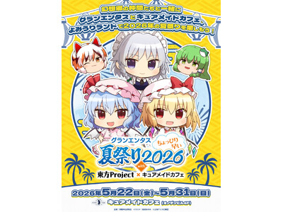 5/22(金)～《グランエンタスちょっぴり早い夏祭り2026 with 東方Project×キュアメイドカフェ》開催！【タブリエ・マーケティング株式会社】