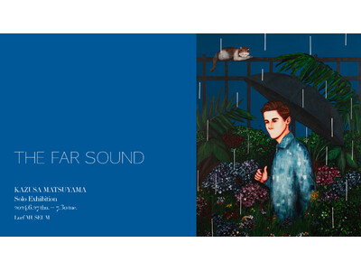 【Lurf MUSEUM】アーティスト・KAZUSA MATSUYAMAの個展「THE FAR SOUND」を2024年6月27日(木)よりルーフミュージアム2Fにて開催