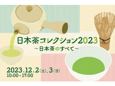 【日本の茶業と茶道文化の魅力を紹介】日本茶の祭典「日本茶コレクション2023～日本茶のすべて～」が202...