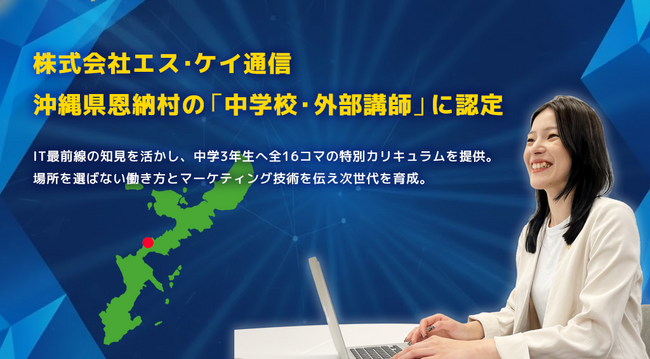 株式会社エス・ケイ通信、沖縄県恩納村の「中学校・外部講師」に認定。IT最前線の知見を活かし、中学3年生へ全16コマの特別カリキュラムを提供。場所を選ばない働き方とマーケティング技術を伝え次世代を育成。