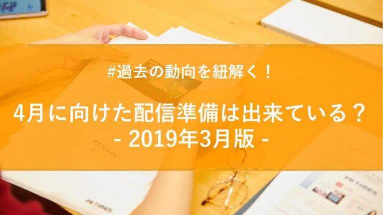 【2019年3月版】月間PR TIMESプレスリリースウォッチ総評！4月に向けた配信準備は出来ている？