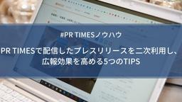 PR TIMESで配信したプレスリリースを二次利用し、 広報効果を高める5つのTIPS